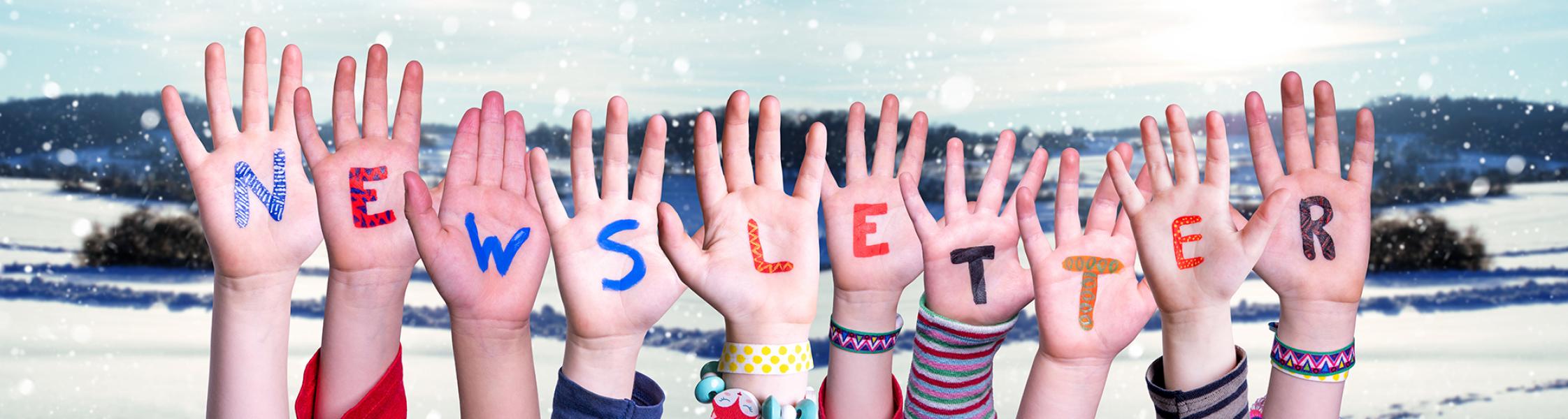And image of children's hands in the air against a winter background, with the word, "Newsletter" spelled out letter by letter in primary colours on the palm of each hand.